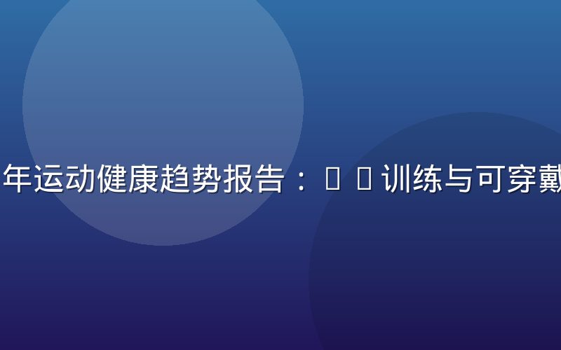 2026年运动健康趋势报告：AI训练与可穿戴设备融合